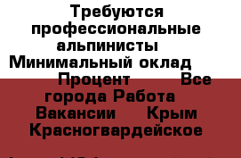 Требуются профессиональные альпинисты. › Минимальный оклад ­ 90 000 › Процент ­ 20 - Все города Работа » Вакансии   . Крым,Красногвардейское